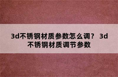 3d不锈钢材质参数怎么调？ 3d不锈钢材质调节参数